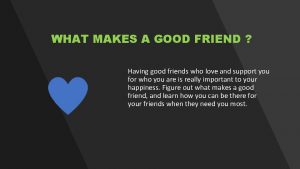WHAT MAKES A GOOD FRIEND Having good friends