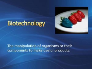 Biotechnology The manipulation of organisms or their components