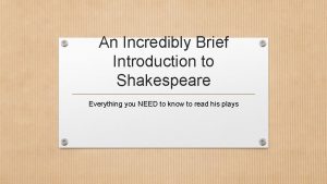 An Incredibly Brief Introduction to Shakespeare Everything you