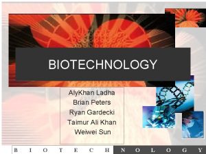 BIOTECHNOLOGY Aly Khan Ladha Brian Peters Ryan Gardecki