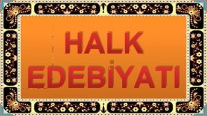 HALK EDEBYATI Trk Edebiyat slmiyetin kabulnden ve tarihindeki