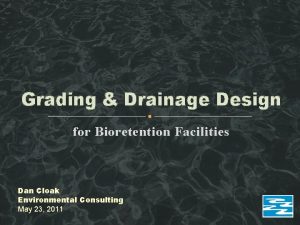 Grading Drainage Design for Bioretention Facilities Dan Cloak