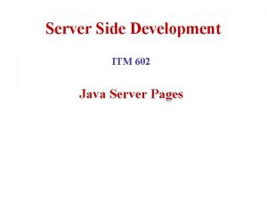 Server Side Development ITM 602 Java Server Pages