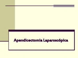 Apendicectomia Laparoscpica Apendicectomia Laparoscpica n Primeira apendicectomia realizada