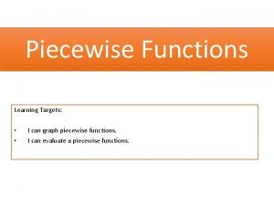 Piecewise Functions Learning Targets I can graph piecewise