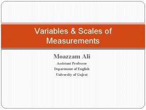 Variables Scales of Measurements Moazzam Ali Assistant Professor