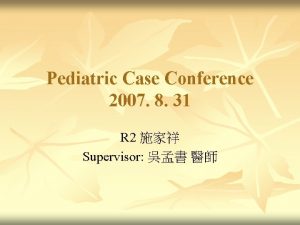 Pediatric Case Conference 2007 8 31 R 2