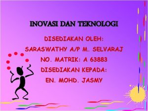 INOVASI DAN TEKNOLOGI DISEDIAKAN OLEH SARASWATHY AP M