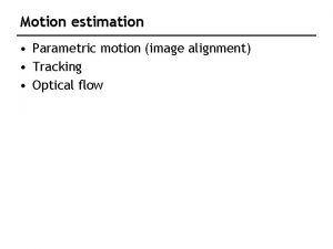 Motion estimation Parametric motion image alignment Tracking Optical