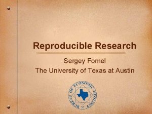 Reproducible Research Sergey Fomel The University of Texas