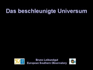 Das beschleunigte Universum Bruno Leibundgut European Southern Observatory