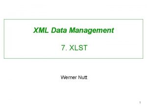 XML Data Management 7 XLST Werner Nutt 1