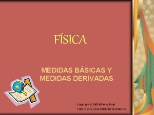 FSICA MEDIDAS BSICAS Y MEDIDAS DERIVADAS Copyright 2005