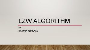 LZW ALGORITHM BY DR HUDA ABDULAALI LempelZivWelch LZW