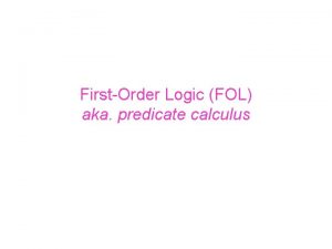 FirstOrder Logic FOL aka predicate calculus FirstOrder Logic