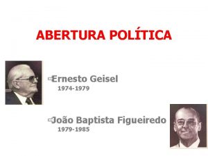 ABERTURA POLTICA Ernesto Geisel 1974 1979 Joo Baptista