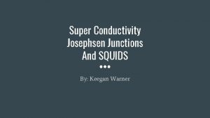 Super Conductivity Josephsen Junctions And SQUIDS By Keegan