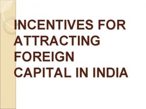 INCENTIVES FOR ATTRACTING FOREIGN CAPITAL IN INDIA Liberalisation