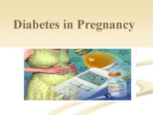 Diabetes in Pregnancy Pregnancy may be complicated by