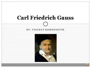 Carl Friedrich Gauss BY VINCENT BISSONNETTE Outline Biography