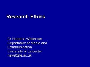 Research Ethics Dr Natasha Whiteman Department of Media