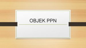 OBJEK PPN Pengertian PPN Merupakan pajak atas konsumsi