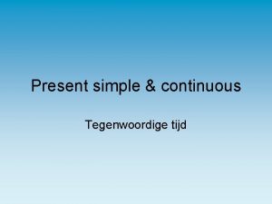 Present simple continuous Tegenwoordige tijd Present simple wordt