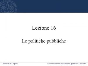 Lezione 16 Le politiche pubbliche Politica Pubblica alcune