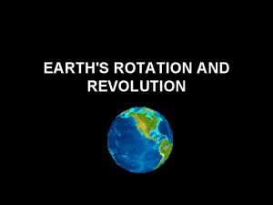 EARTHS ROTATION AND REVOLUTION Earths Rotation Rotation is