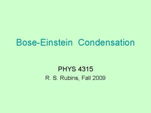 BoseEinstein Condensation PHYS 4315 R S Rubins Fall