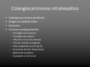 Colangiocarcinoma intraheptico Colangiocarcinoma periferico Origen en epitelio biliar