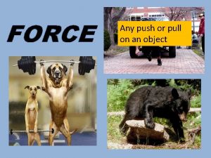 FORCE Any push or pull on an object