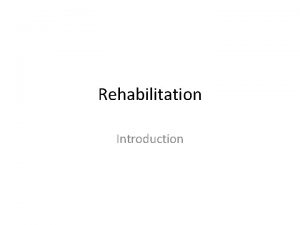 Rehabilitation Introduction The Concept of Rehabilitation Rehabilitation is