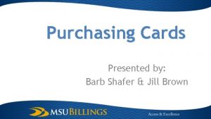 Purchasing Cards Presented by Barb Shafer Jill Brown