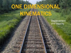 ONE DIMENSIONAL KINEMATICS Displacement and Velocity WHAT WE