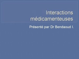 Interactions mdicamenteuses Prsent par Dr Bendaoud I Plan