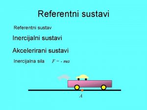 Referentni sustavi Referentni sustav Inercijalni sustavi Akcelerirani sustavi