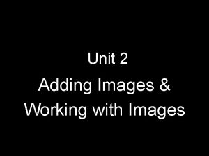 Unit 2 Adding Images Working with Images TITLE