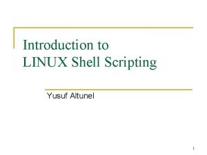 Introduction to LINUX Shell Scripting Yusuf Altunel 1