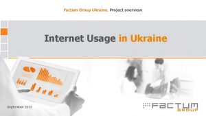 Factum Group Ukraine Project overview Internet Usage in