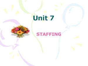 Unit 7 STAFFING Staffing Staffing involves selection of