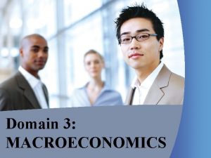 Domain 3 MACROECONOMICS What is Macroeconomics Macroeconomics the