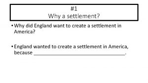 1 Why a settlement Why did England want