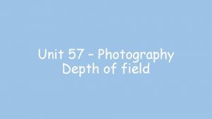 Unit 57 Photography Depth of field The depth