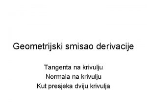 Geometrijski smisao derivacije Tangenta na krivulju Normala na