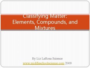 Classifying Matter Elements Compounds and Mixtures By Liz