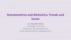 Scientometrics and Altmetrics Trends and Issues Dr Bidyarthi