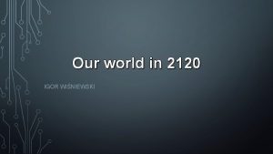 Our world in 2120 IGOR WINIEWSKI HOW WILL