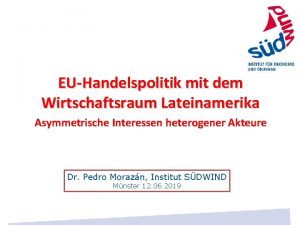 EUHandelspolitik mit dem Wirtschaftsraum Lateinamerika Asymmetrische Interessen heterogener