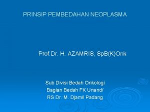 PRINSIP PEMBEDAHAN NEOPLASMA Prof Dr H AZAMRIS Sp